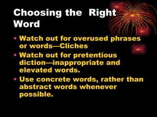 Choosing the  Right Word Watch out for overused phrases or words—Cliches Watch out for pretentious diction—inappropriate and elevated words. Use concrete words, rather than abstract words whenever possible. 