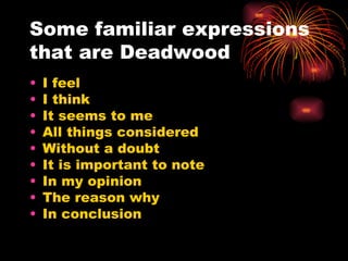 Some familiar expressions that are Deadwood I feel I think It seems to me All things considered Without a doubt It is important to note In my opinion The reason why In conclusion 