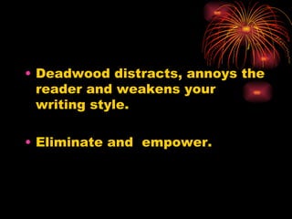Deadwood distracts, annoys the reader and weakens your writing style. Eliminate and  empower. 