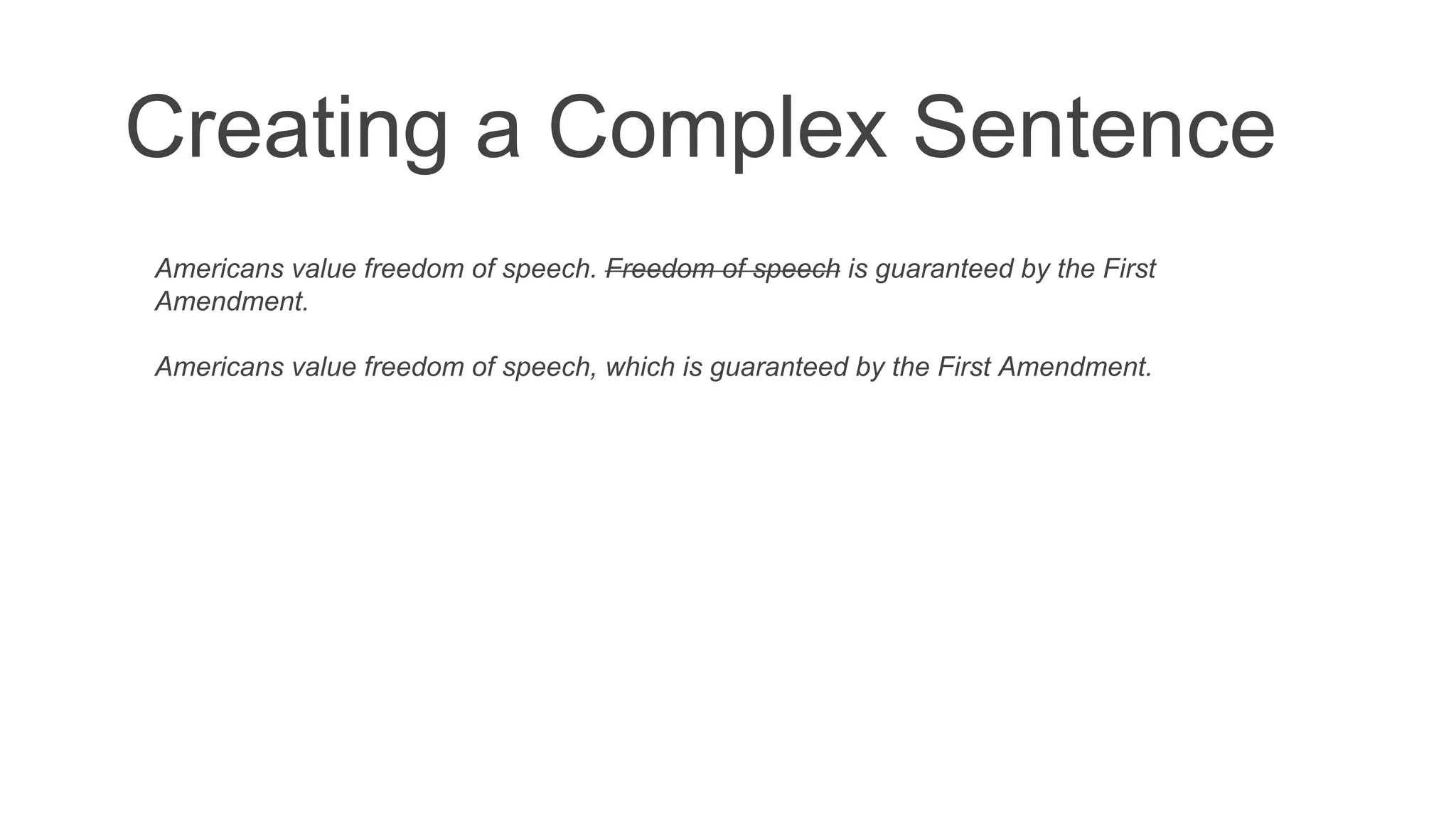 Creating a Complex Sentence
Americans value freedom of speech. Freedom of speech is guaranteed by the First
Amendment.
Americans value freedom of speech, which is guaranteed by the First Amendment.
 