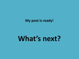 What’s next?
My post is ready!
 