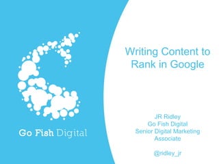 Writing Content to
Rank in Google
JR Ridley
Go Fish Digital
Senior Digital Marketing
Associate
@ridley_jr
 