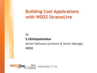 Building Cool Applications
with WSO2 StratosLive


by
S.Uthaiyashankar
Senior Software Architect & Senior Manager
WSO2
 