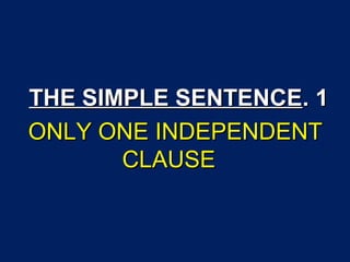 1.1. THE SIMPLE SENTENCETHE SIMPLE SENTENCE
ONLY ONE INDEPENDENTONLY ONE INDEPENDENT
CLAUSECLAUSE
 