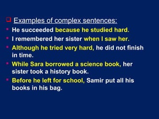  Examples of complex sentences:
 He succeeded because he studied hard.
 I remembered her sister when I saw her.
 Altho...