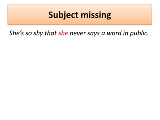 Subject missing
She’s so shy that she never says a word in public.
 