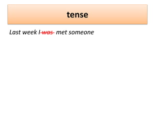 tense
Last week I was met someone
 