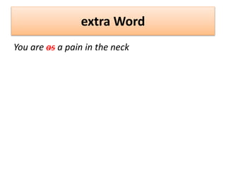 extra Word
You are as a pain in the neck
 
