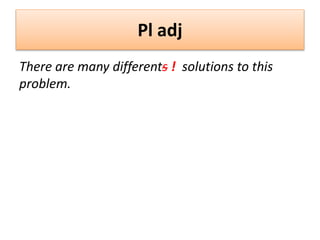 Pl adj
There are many differents ! solutions to this
problem.
 