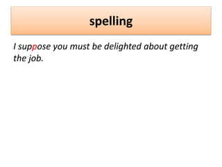 spelling
I suppose you must be delighted about getting
the job.
 