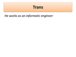 Trans
He works as an informatic engineer
 