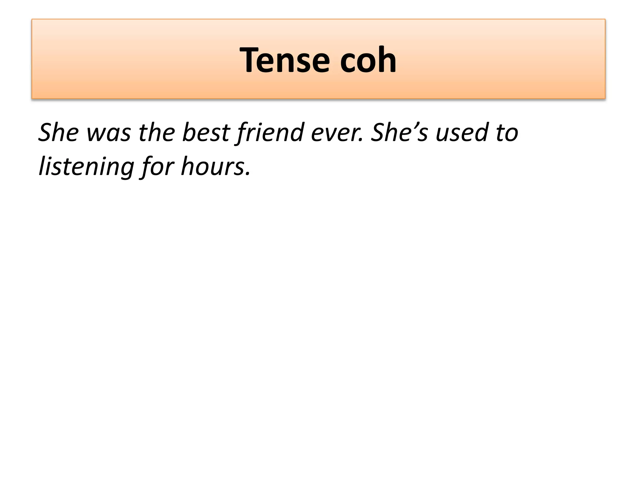 Tense coh
She was the best friend ever. She’s used to
listening for hours.
 
