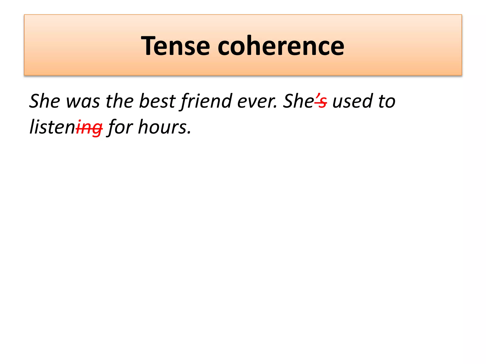 Tense coherence
She was the best friend ever. She’s used to
listening for hours.
 