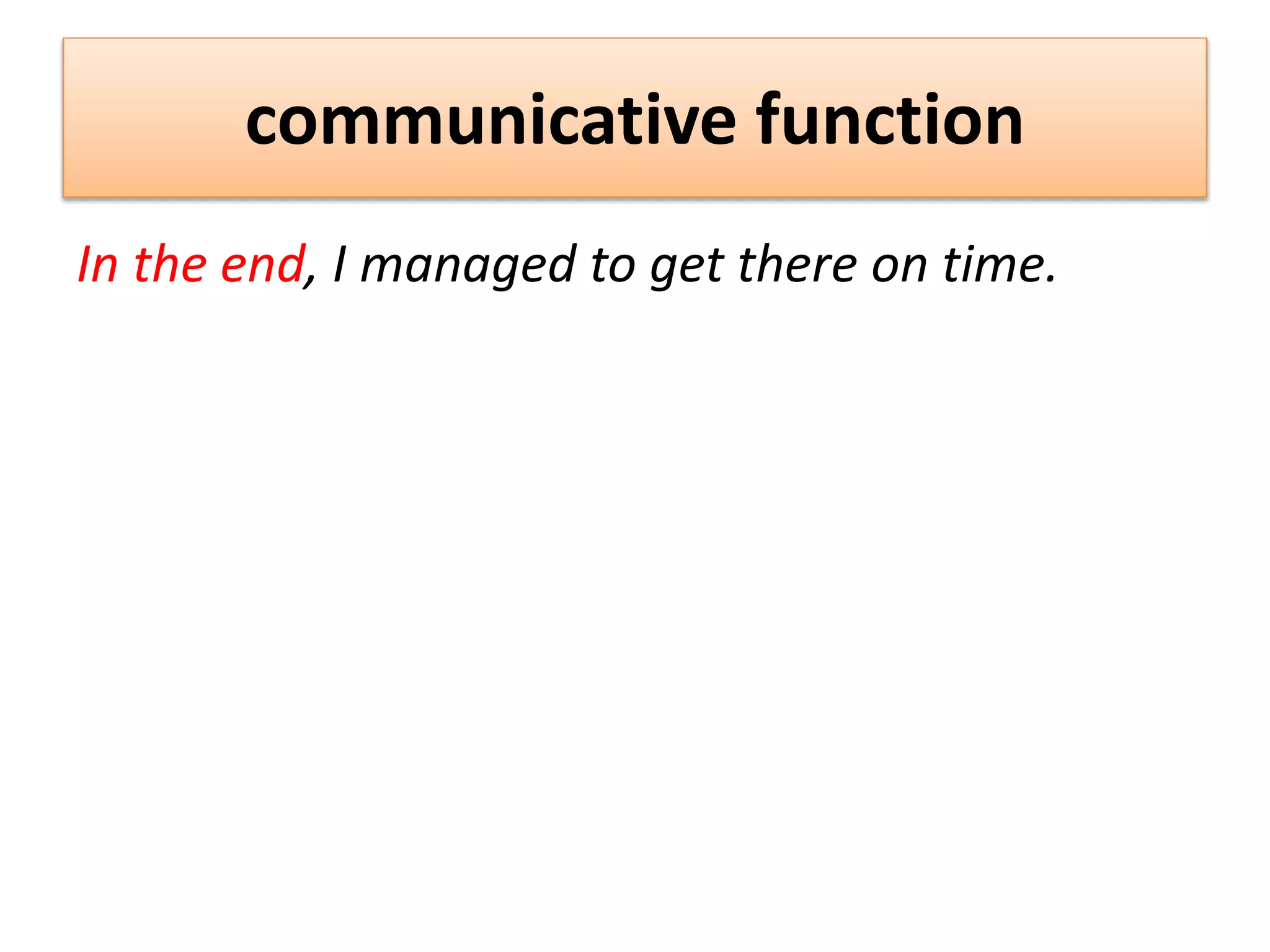 communicative function
In the end, I managed to get there on time.
 
