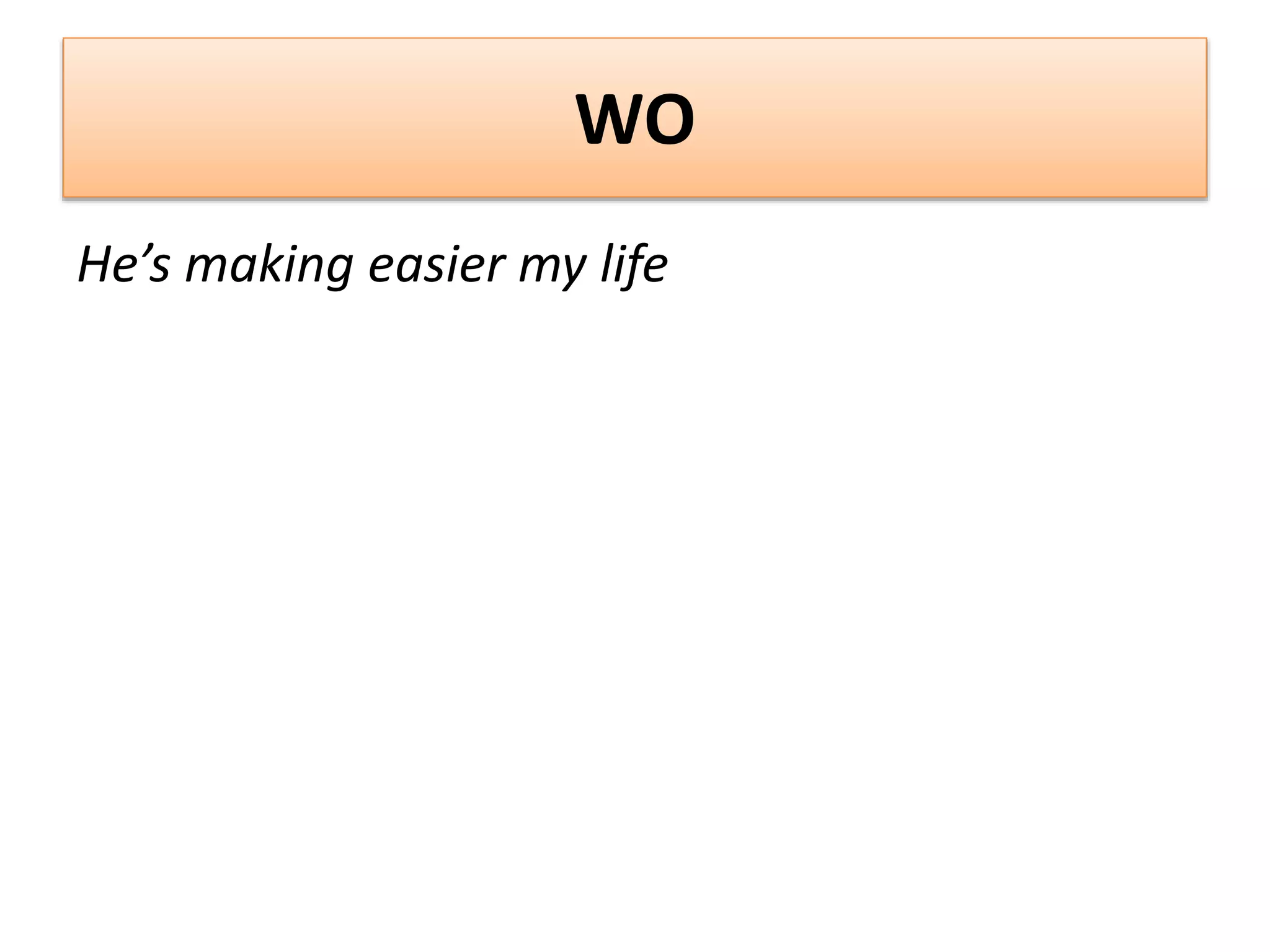 WO
He’s making easier my life
 