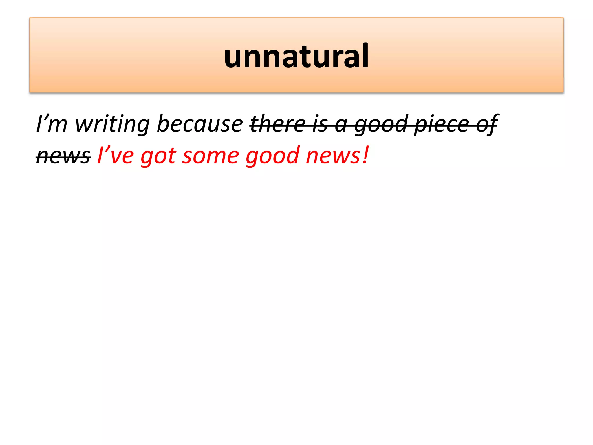 unnatural
I’m writing because there is a good piece of
news I’ve got some good news!
 