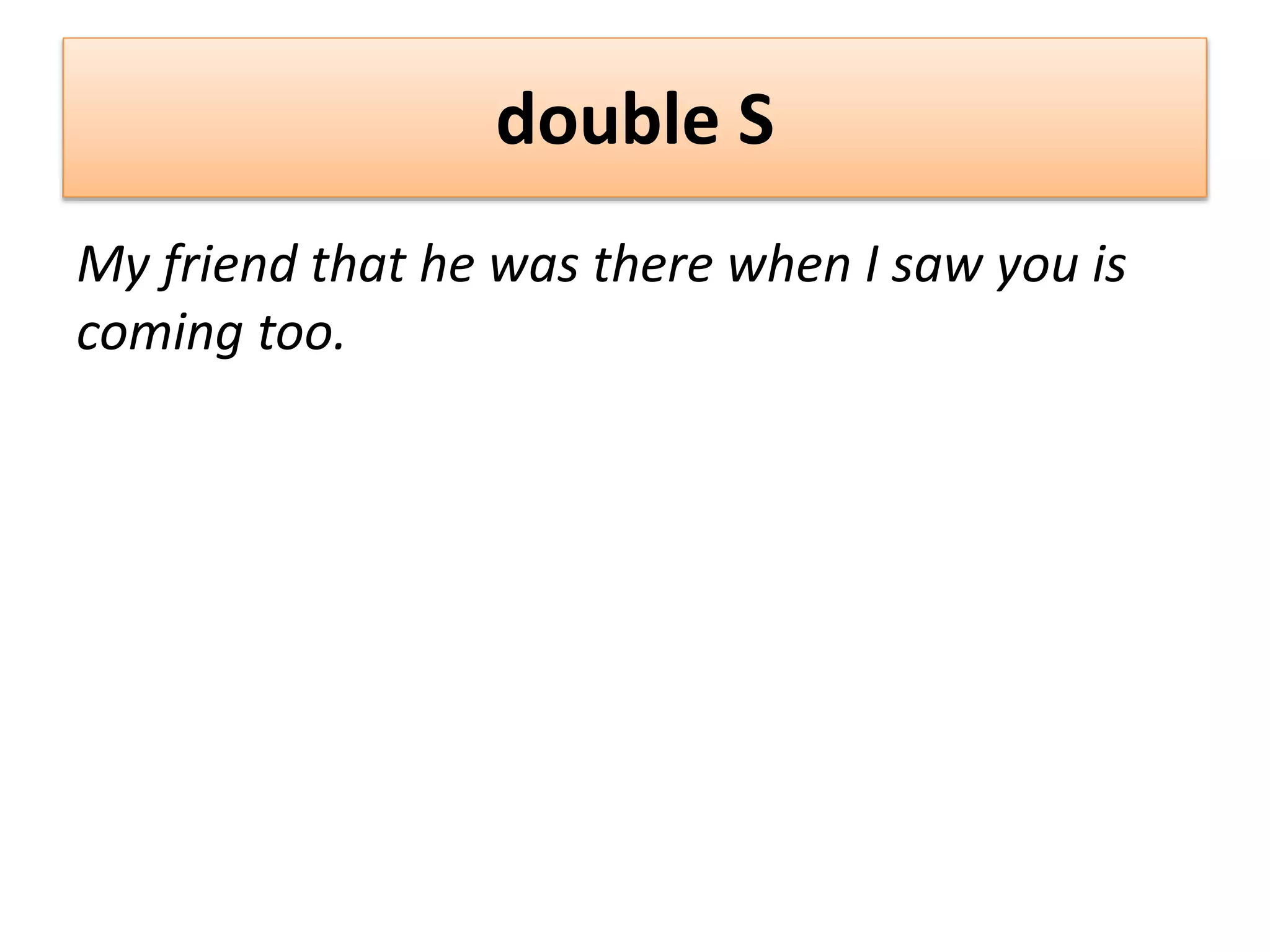 double S
My friend that he was there when I saw you is
coming too.
 
