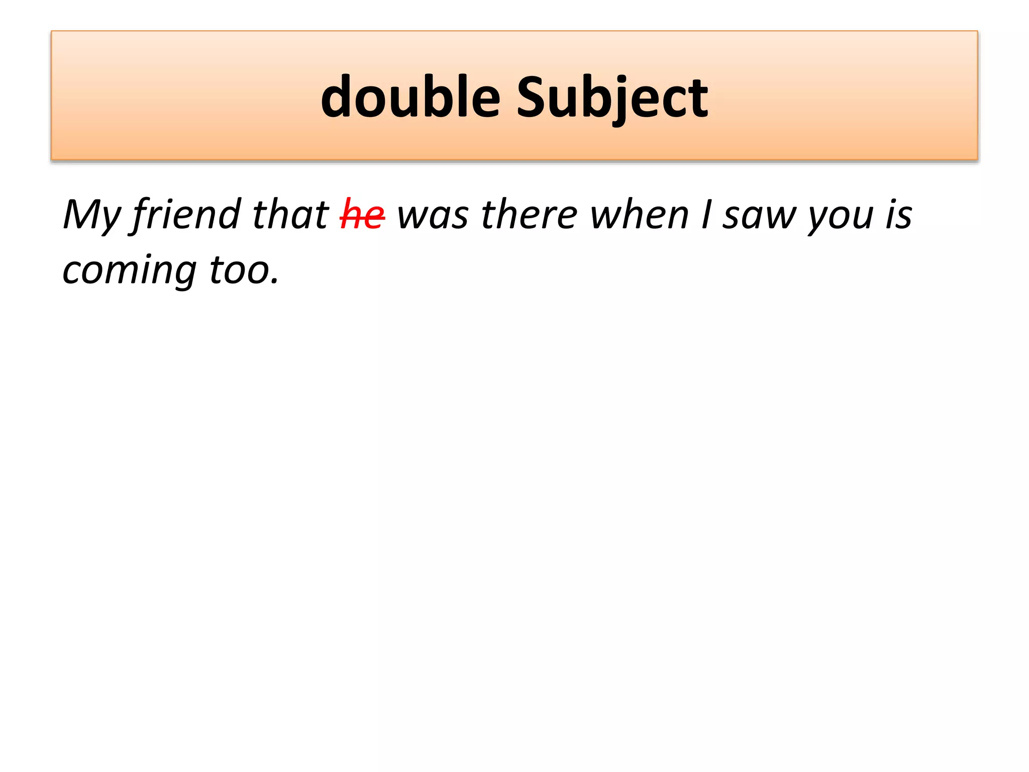 double Subject
My friend that he was there when I saw you is
coming too.
 
