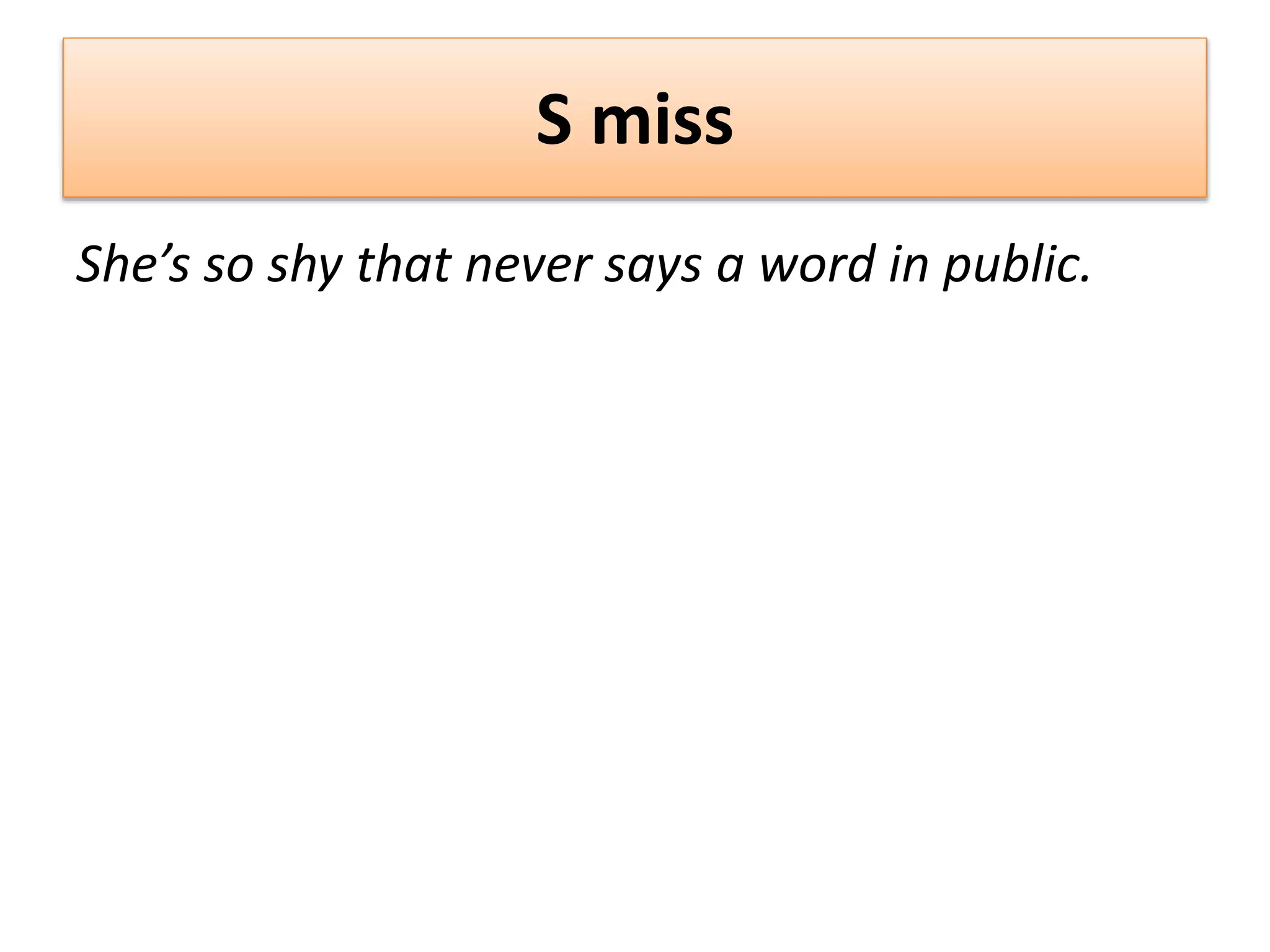 S miss
She’s so shy that never says a word in public.
 