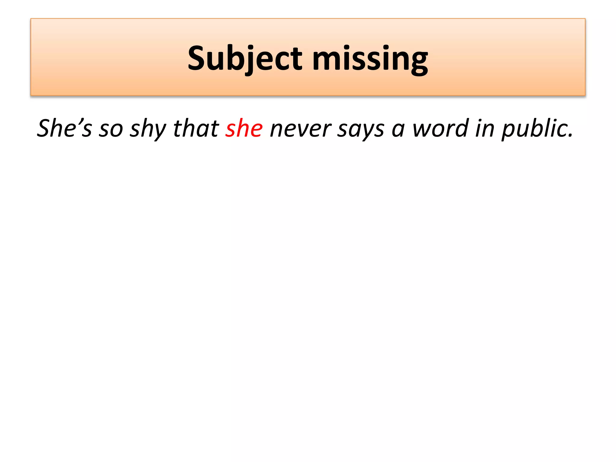 Subject missing
She’s so shy that she never says a word in public.
 