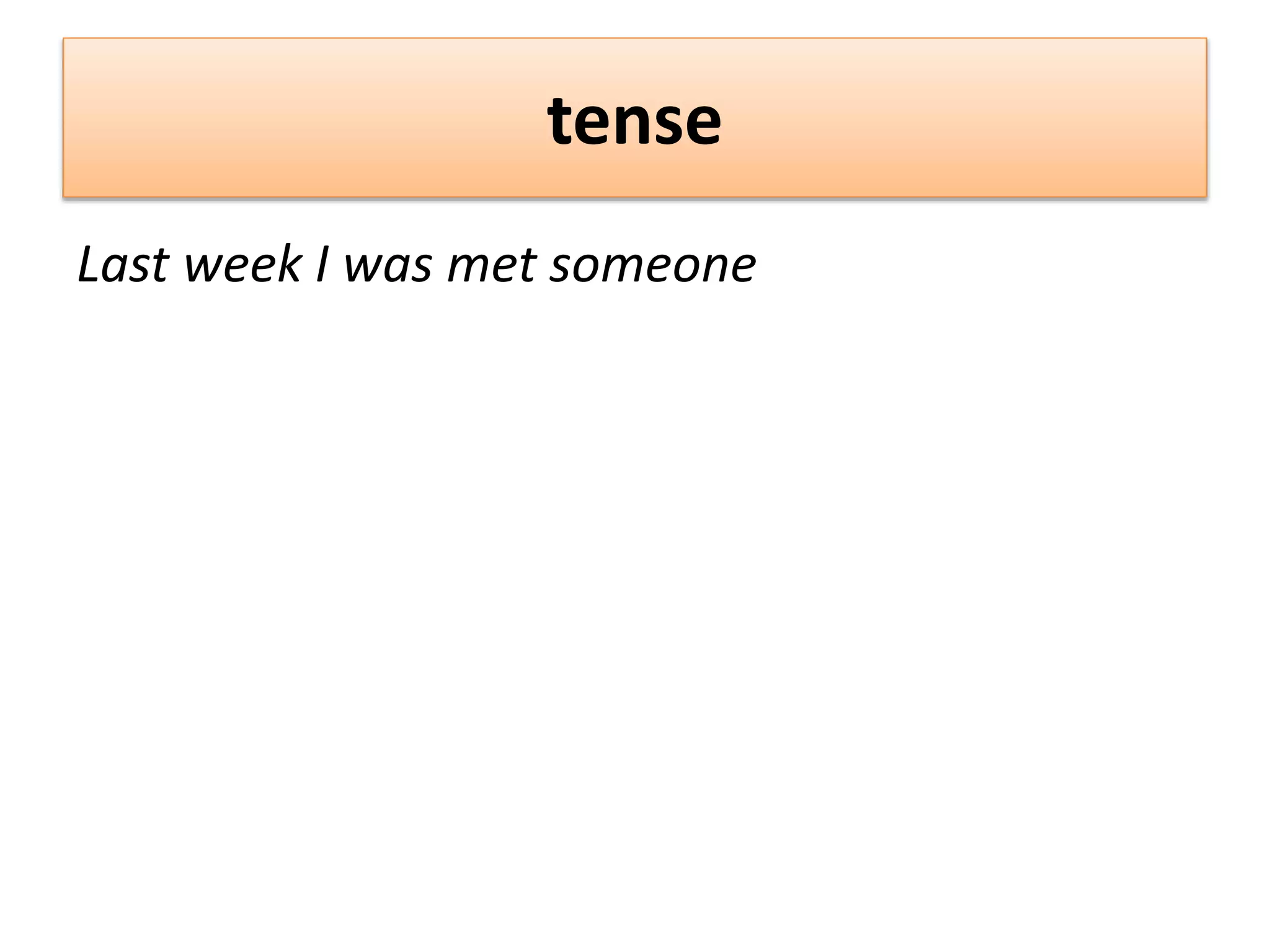 tense
Last week I was met someone
 