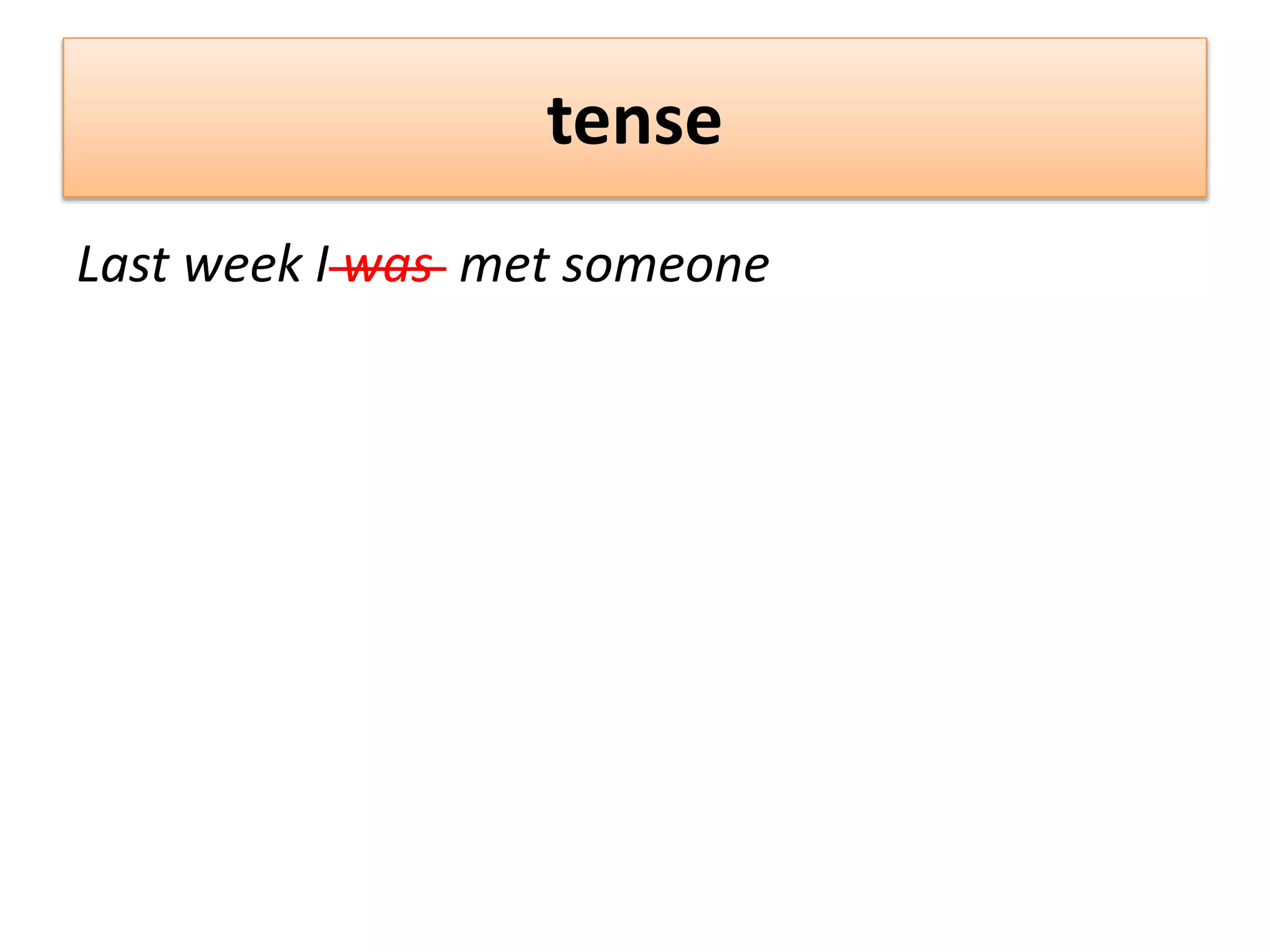 tense
Last week I was met someone
 
