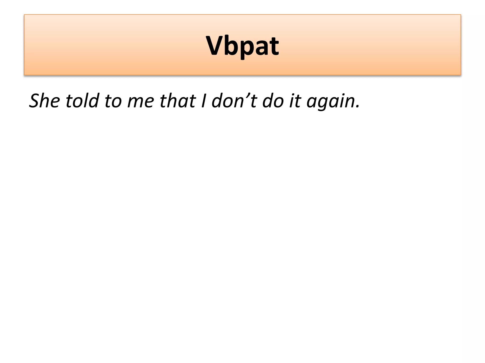Vbpat
She told to me that I don’t do it again.
 