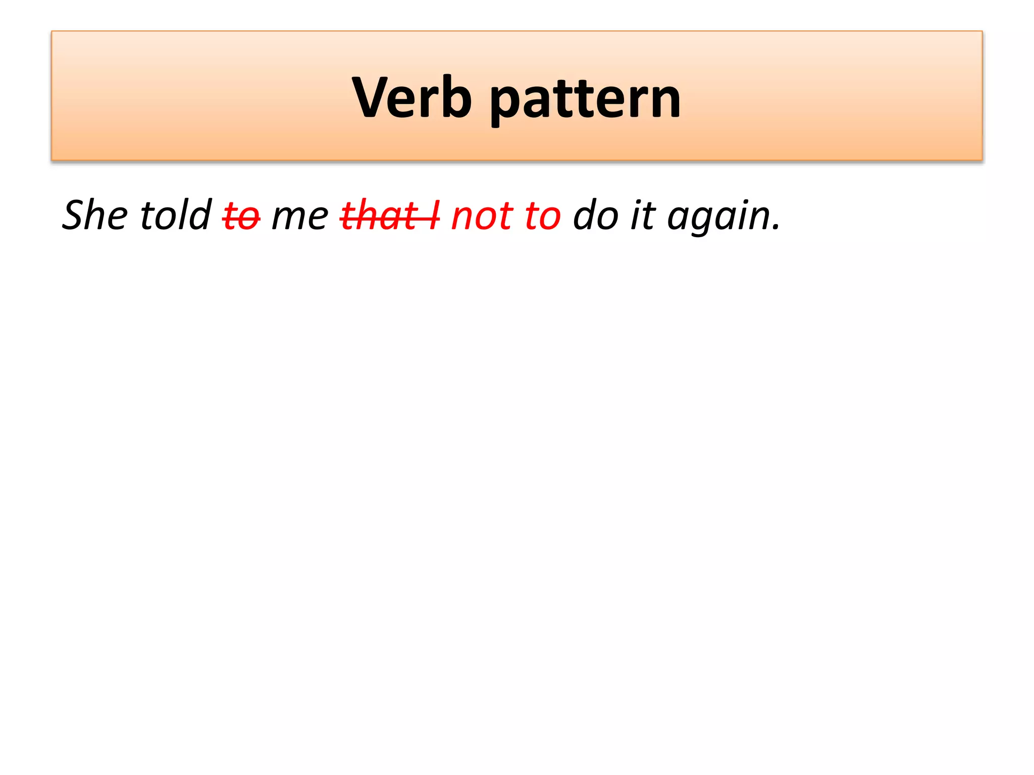 Verb pattern
She told to me that I not to do it again.
 