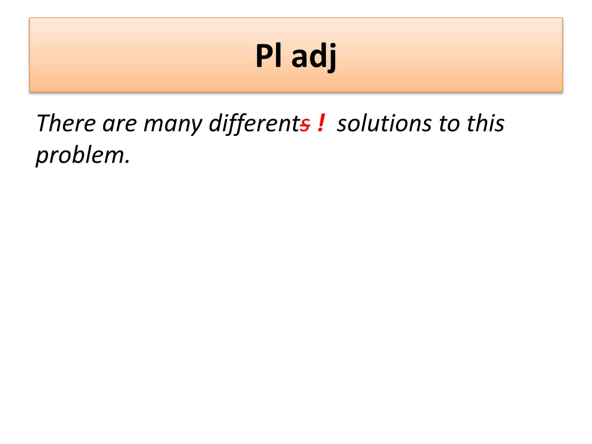 Pl adj
There are many differents ! solutions to this
problem.
 