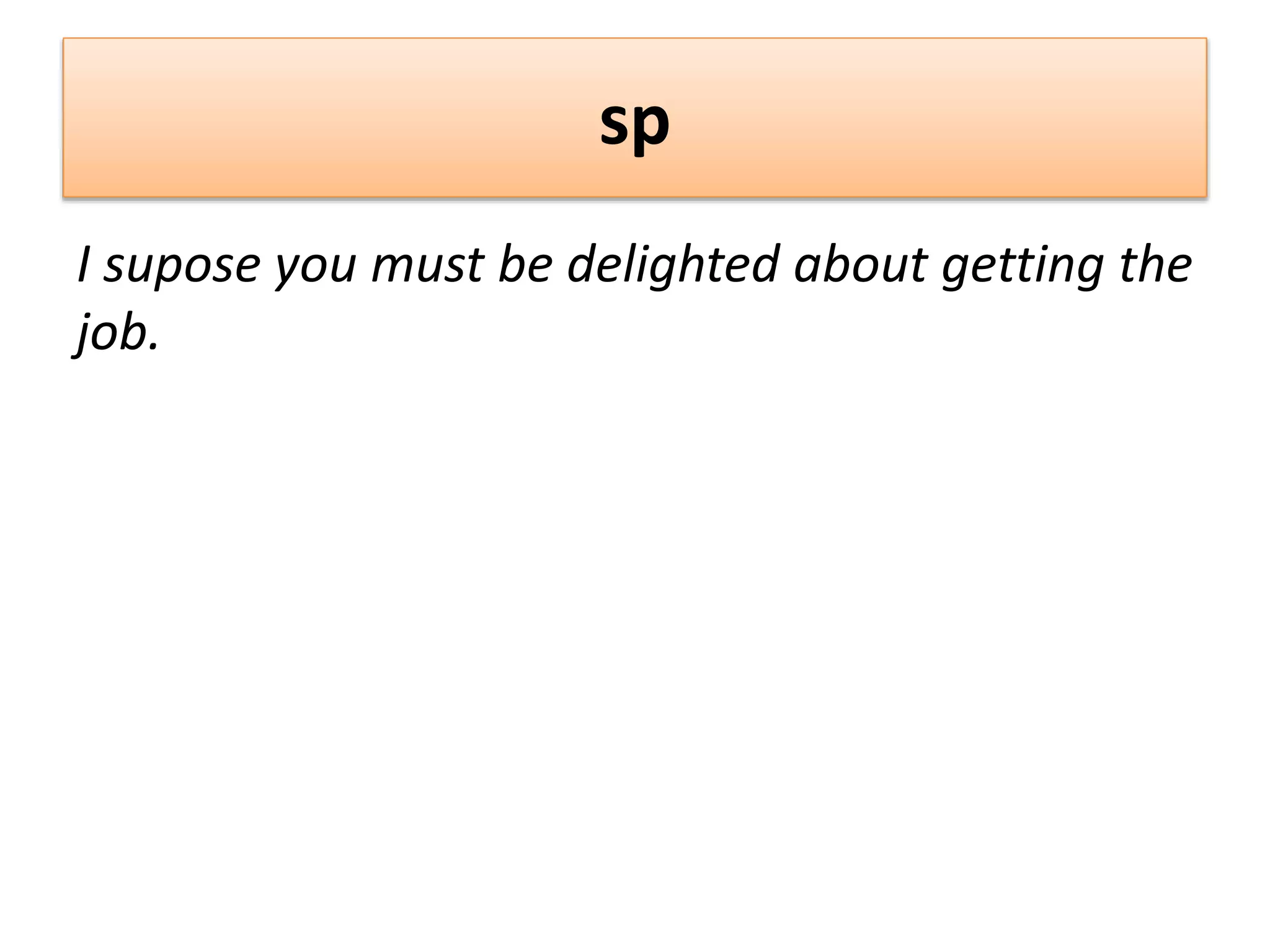 sp
I supose you must be delighted about getting the
job.
 