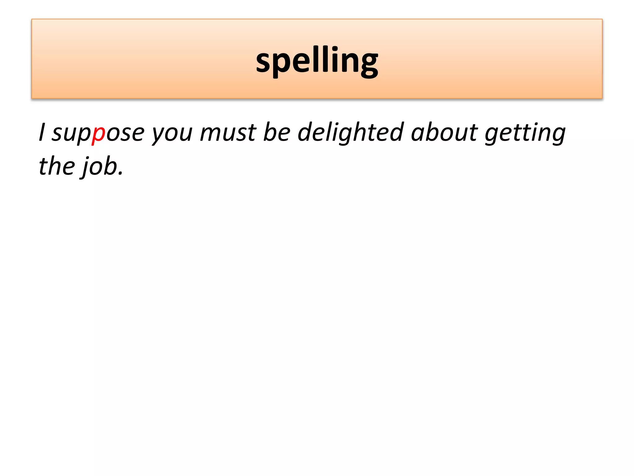 spelling
I suppose you must be delighted about getting
the job.
 