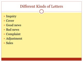Different Kinds of Letters
 Inquiry
 Cover
 Good news
 Bad news
 Complaint
 Adjustment
 Sales
 