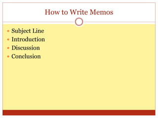 How to Write Memos
 Subject Line
 Introduction
 Discussion
 Conclusion
 