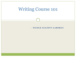 Writing Course 101


     - NICOLE ELLIOTT-LABORAY
 
