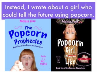 Instead, I wrote about a girl who 
could tell the future using popcorn. 
 