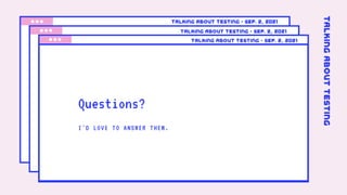 Talking about testing • Sep. 2, 2021
Talking about testing • Sep. 2, 2021
Talking about testing • Sep. 2, 2021
Questions?
I'D LOVE TO ANSWER THEM.
Talking
About
Testing
 