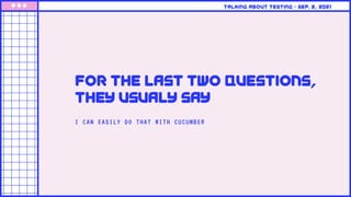 I CAN EASILY DO THAT WITH CUCUMBER
for the last two questions,
they usualy say
Talking about testing • Sep. 2, 2021
 