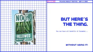 But Here's
the thing.
You can have all benefits of Cucumber...
Talking about testing • Sep. 2, 2021
Without using it!
 