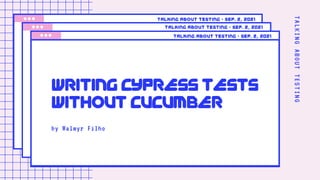 T
A
L
K
I
N
G
A
B
O
U
T
T
E
S
T
I
N
G
by Walmyr Filho
WRITING CYPRESS TESTS
WITHOUT CUCUMBER
Talking about testing • Sep. 2, 2021
Talking about testing • Sep. 2, 2021
Talking about testing • Sep. 2, 2021
 