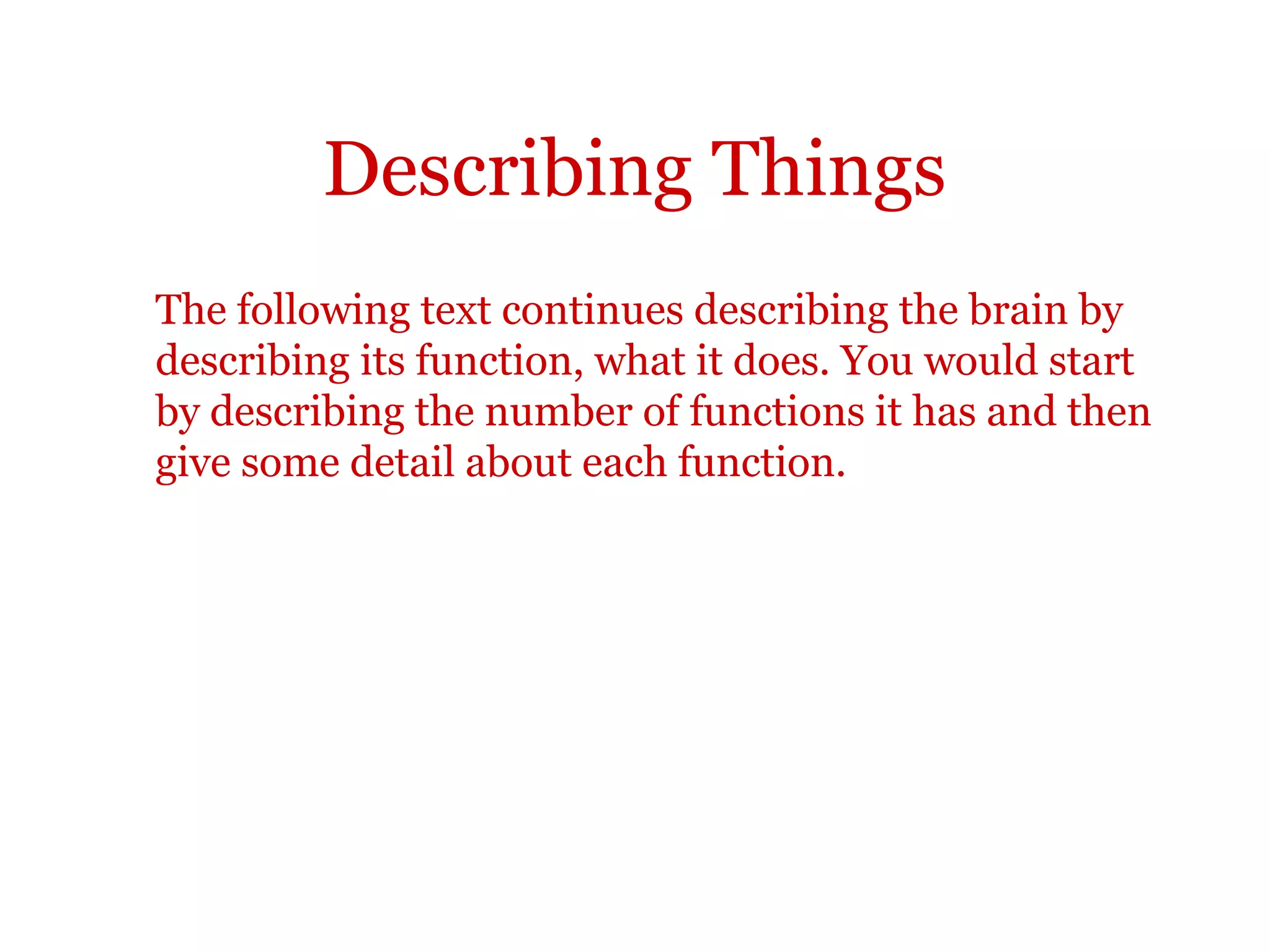 Describing things
If you are writing a description of an object, you might include for
example:
•physical description
•weight
•size
•color
•structure
•material
•shape
•properties
•functions
 