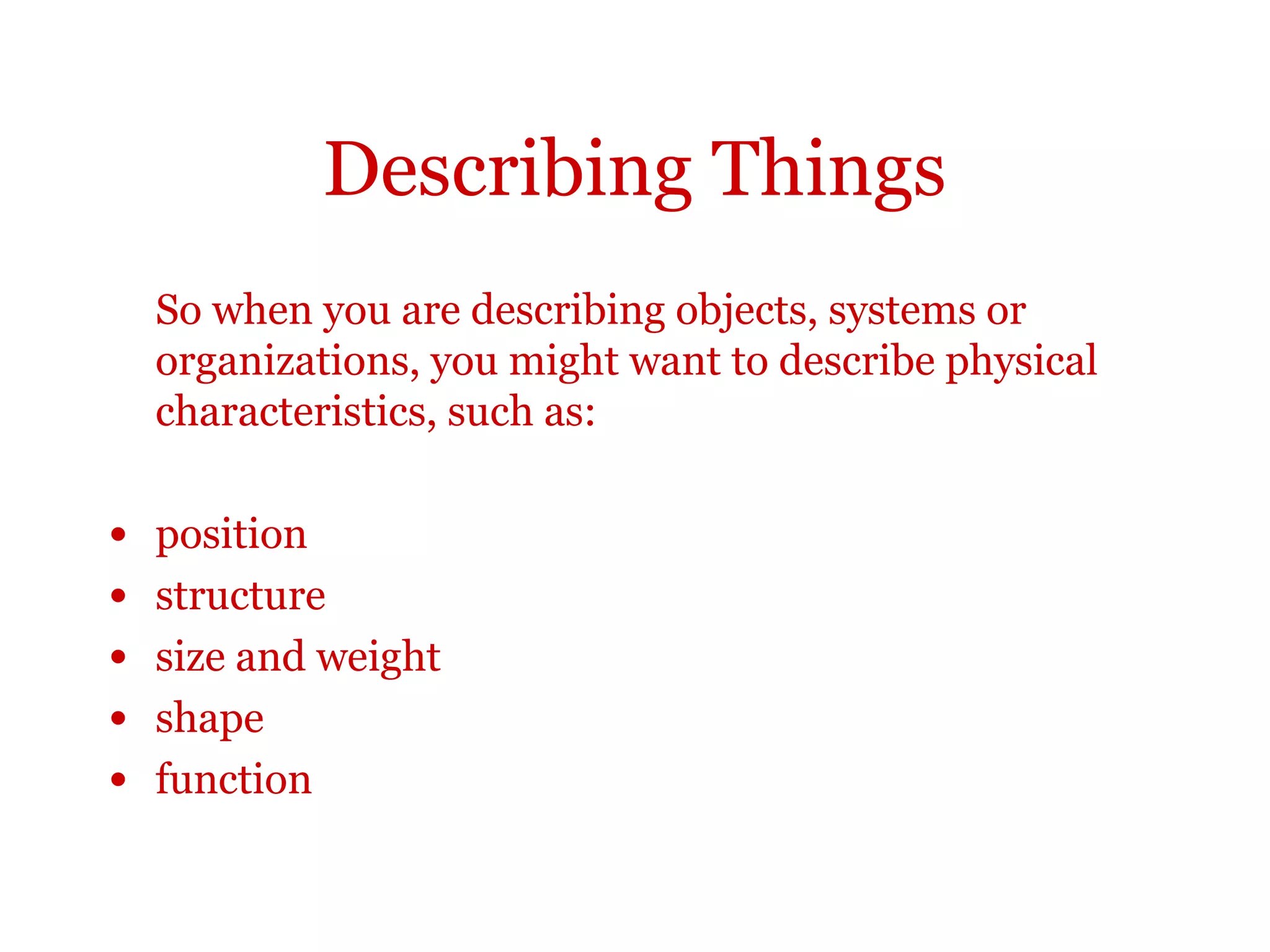 Describing things
Shape
X is
square
semi-
circular
hexagonal
elliptical
in shape.
The brain is roughly elliptical
in shape.
 