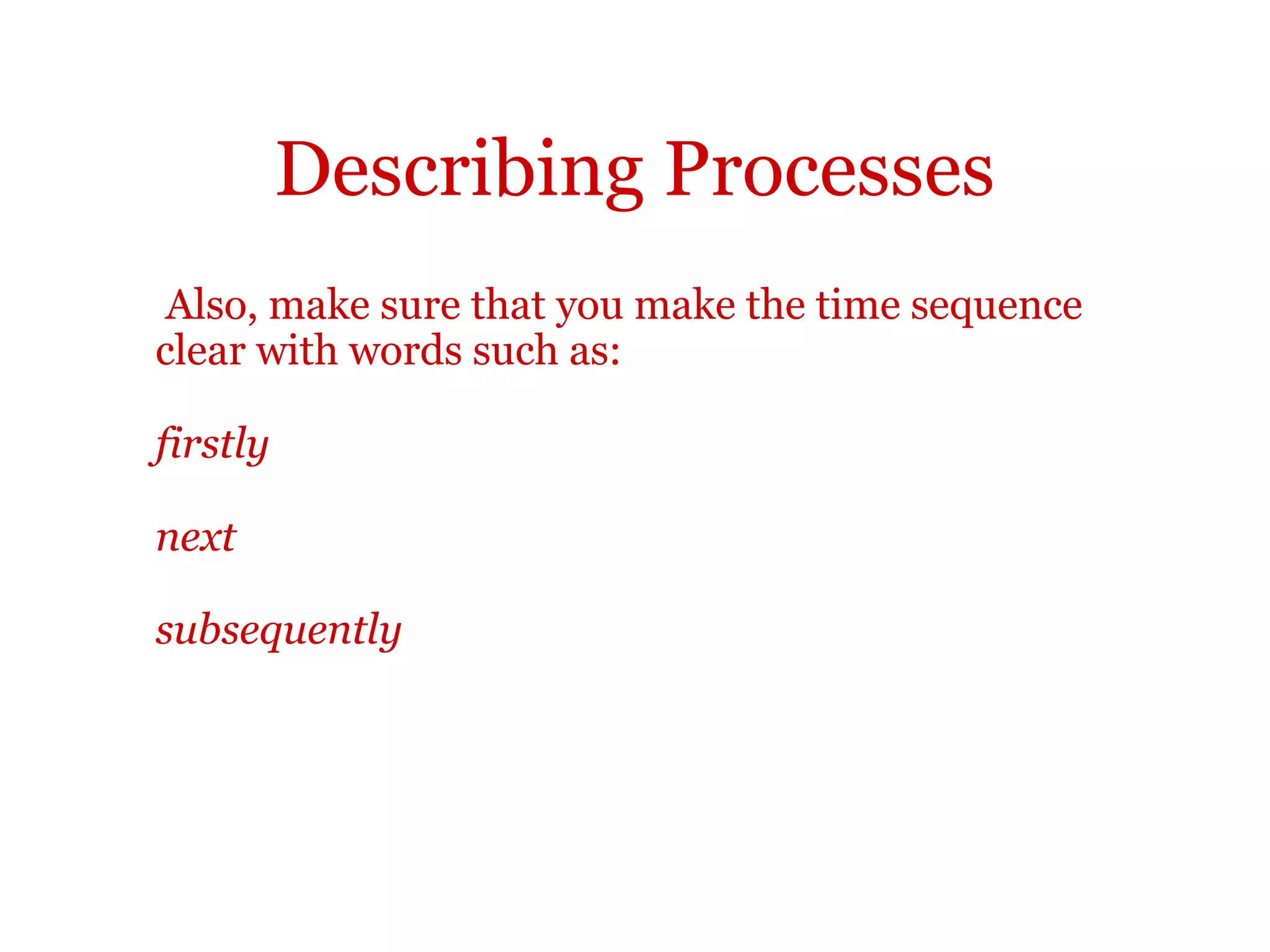 Describing processes
You may also want to explain how something is done:
... slowly/carefully
... with care/precision
... in a careful way/manner
... by researching ...
For example:
The company first gains full understanding of the marketplace by
researching customer needs and managing marketing information.
 