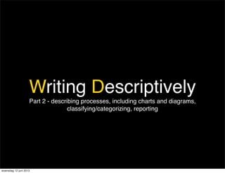 Writing Descriptively
Part 2 - describing processes, including charts and diagrams,
classifying/categorizing, reporting
woensdag 12 juni 2013
 