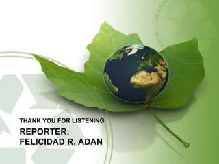 THANK YOU FOR LISTENING. 
REPORTER: 
FELICIDAD R. ADAN 
 
