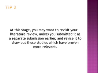 At this stage, you may want to revisit your
literature review, unless you submitted it as
a separate submission earlier, and revise it to
draw out those studies which have proven
more relevant.
 
