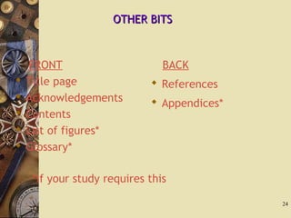 OTHER BITSOTHER BITS
FRONT
 Title page
 Acknowledgements
 Contents
 List of figures*
 Glossary*
BACK
 References
 Appendices*
24
*if your study requires this
 
