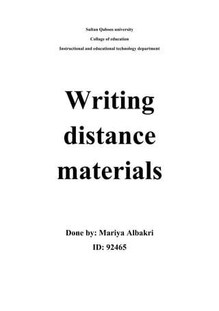 Sultan Qaboos university
Collage of education
Instructional and educational technology department

Writing
distance
materials
Done by: Mariya Albakri
ID: 92465

 