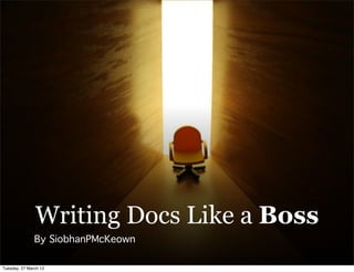 Writing Docs Like a Boss
               By SiobhanPMcKeown

Tuesday, 27 March 12
 