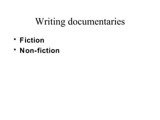 Writing documentaries
• Fiction
• Non-fiction
 