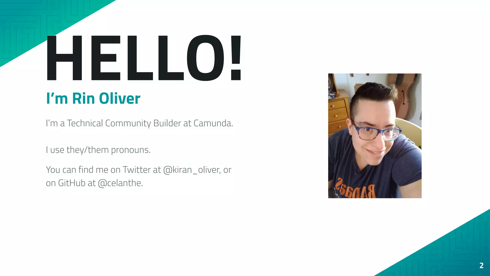 HELLO!
I’m Rin Oliver
I’m a Technical Community Builder at Camunda.
I use they/them pronouns.
You can find me on Twitter at @kiran_oliver, or
on GitHub at @celanthe.
2
 